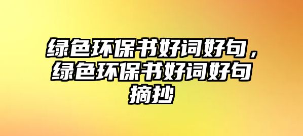 綠色環(huán)保書好詞好句，綠色環(huán)保書好詞好句摘抄