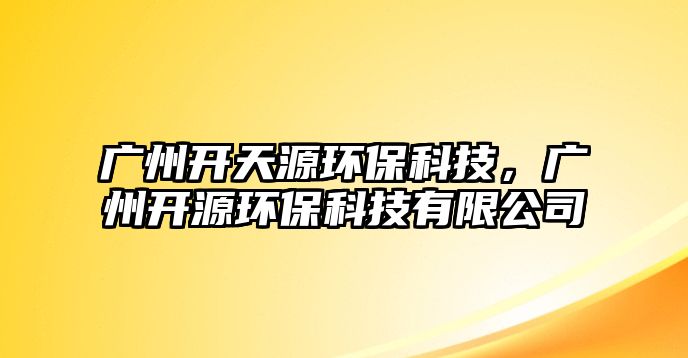 廣州開天源環(huán)?？萍?，廣州開源環(huán)?？萍加邢薰?/> 
									</a>
									<h4 class=