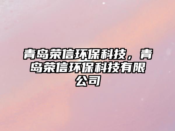 青島榮信環(huán)?？萍?，青島榮信環(huán)?？萍加邢薰? class=