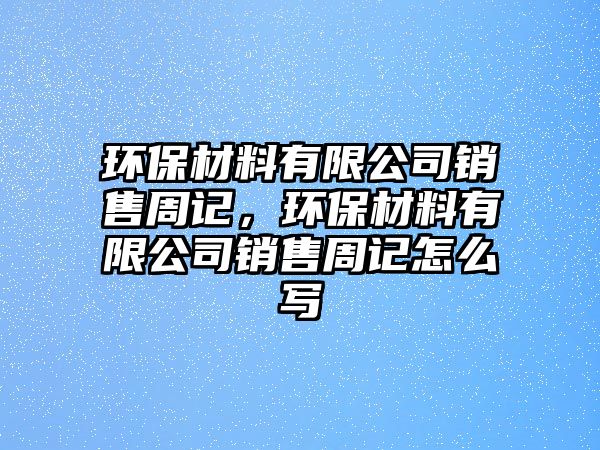 環(huán)保材料有限公司銷售周記，環(huán)保材料有限公司銷售周記怎么寫