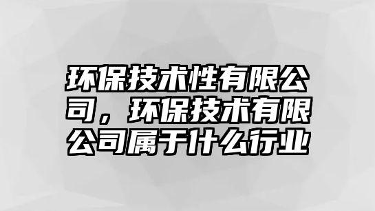 環(huán)保技術(shù)性有限公司，環(huán)保技術(shù)有限公司屬于什么行業(yè)