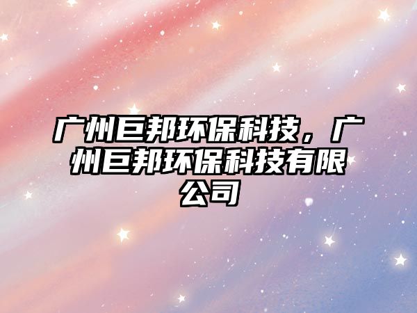 廣州巨邦環(huán)?？萍?，廣州巨邦環(huán)?？萍加邢薰? class=