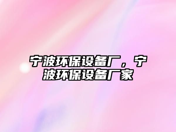 寧波環(huán)保設(shè)備廠，寧波環(huán)保設(shè)備廠家