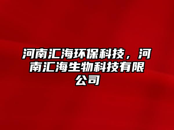 河南匯海環(huán)?？萍迹幽蠀R海生物科技有限公司