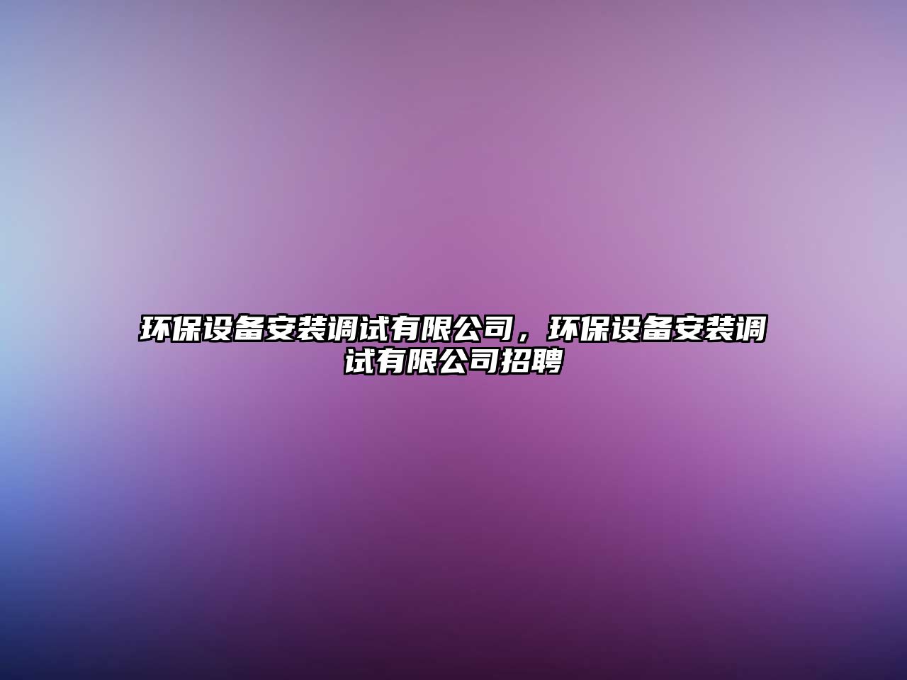 環(huán)保設備安裝調(diào)試有限公司，環(huán)保設備安裝調(diào)試有限公司招聘