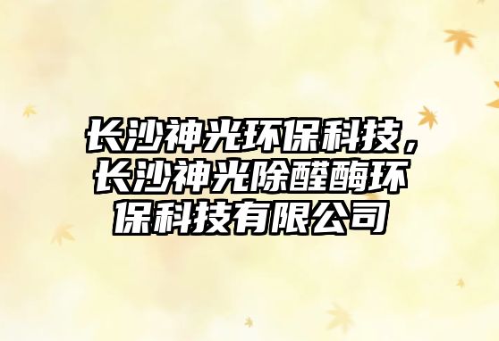 長沙神光環(huán)?？萍迹L沙神光除醛酶環(huán)?？萍加邢薰? class=
