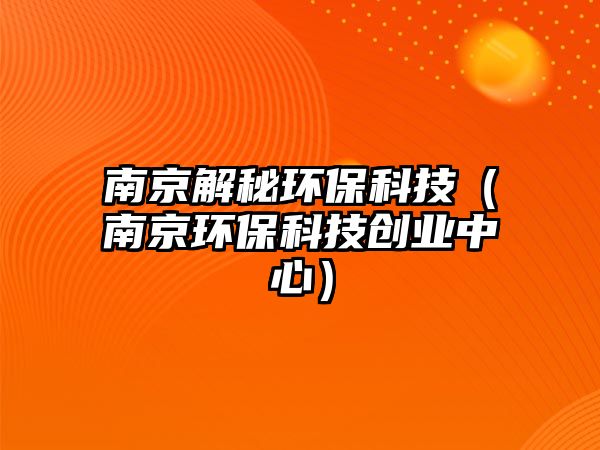 南京解秘環(huán)?？萍迹暇┉h(huán)?？萍紕?chuàng)業(yè)中心）