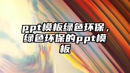ppt模板綠色環(huán)保，綠色環(huán)保的ppt模板
