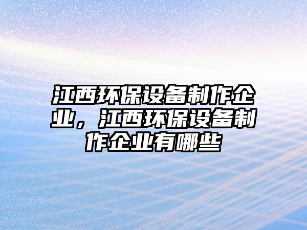 江西環(huán)保設(shè)備制作企業(yè)，江西環(huán)保設(shè)備制作企業(yè)有哪些