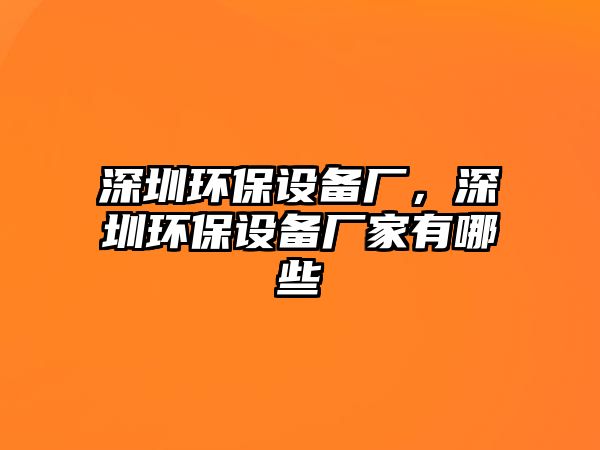 深圳環(huán)保設(shè)備廠，深圳環(huán)保設(shè)備廠家有哪些