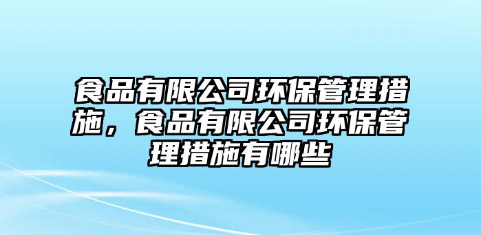 食品有限公司環(huán)保管理措施，食品有限公司環(huán)保管理措施有哪些