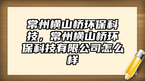 常州橫山橋環(huán)?？萍?，常州橫山橋環(huán)保科技有限公司怎么樣