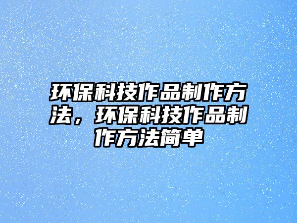 環(huán)?？萍甲髌分谱鞣椒ǎh(huán)?？萍甲髌分谱鞣椒ê?jiǎn)單