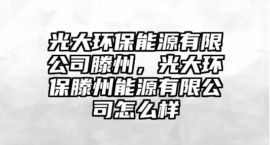 光大環(huán)保能源有限公司滕州，光大環(huán)保滕州能源有限公司怎么樣
