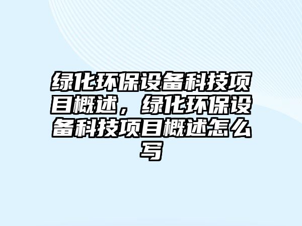 綠化環(huán)保設(shè)備科技項目概述，綠化環(huán)保設(shè)備科技項目概述怎么寫