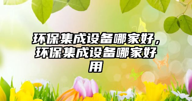 環(huán)保集成設(shè)備哪家好，環(huán)保集成設(shè)備哪家好用