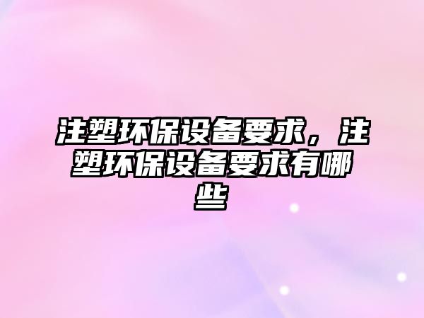 注塑環(huán)保設備要求，注塑環(huán)保設備要求有哪些
