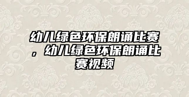 幼兒綠色環(huán)保朗誦比賽，幼兒綠色環(huán)保朗誦比賽視頻