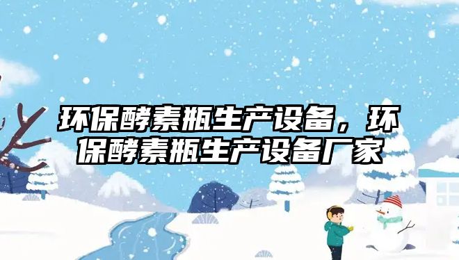 環(huán)保酵素瓶生產(chǎn)設(shè)備，環(huán)保酵素瓶生產(chǎn)設(shè)備廠家
