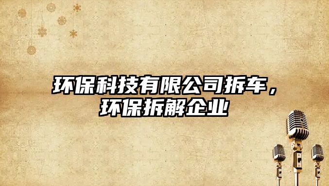環(huán)保科技有限公司拆車，環(huán)保拆解企業(yè)