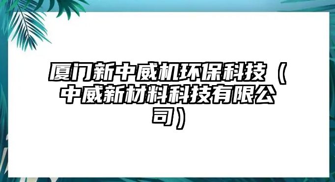 廈門新中威機環(huán)?？萍迹ㄖ型虏牧峡萍加邢薰荆?/> 
									</a>
									<h4 class=