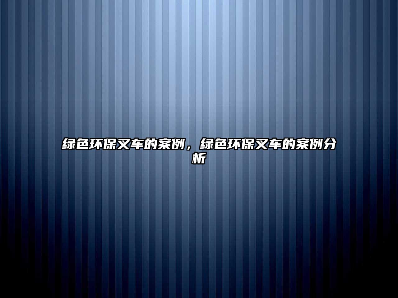 綠色環(huán)保叉車的案例，綠色環(huán)保叉車的案例分析