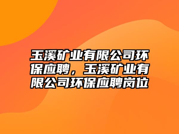 玉溪礦業(yè)有限公司環(huán)保應聘，玉溪礦業(yè)有限公司環(huán)保應聘崗位