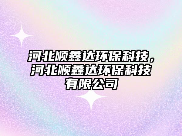 河北順鑫達(dá)環(huán)?？萍?，河北順鑫達(dá)環(huán)?？萍加邢薰?/> 
									</a>
									<h4 class=