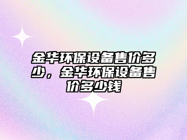 金華環(huán)保設(shè)備售價(jià)多少，金華環(huán)保設(shè)備售價(jià)多少錢