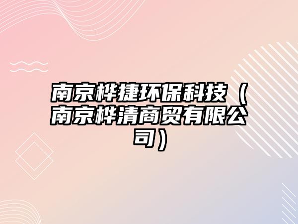 南京樺捷環(huán)?？萍迹暇迩迳藤Q(mào)有限公司）