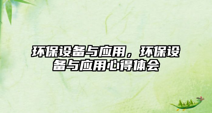 環(huán)保設(shè)備與應(yīng)用，環(huán)保設(shè)備與應(yīng)用心得體會