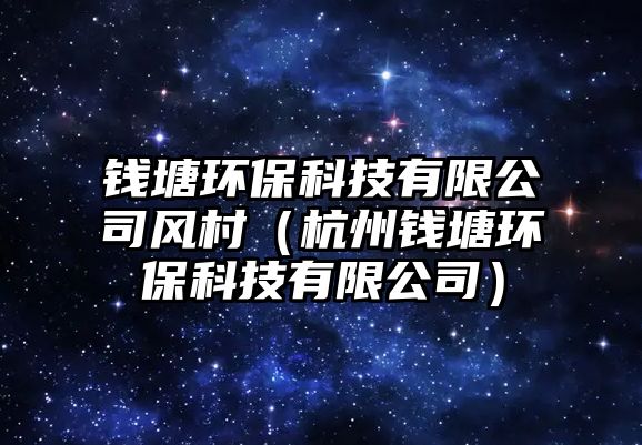 錢塘環(huán)?？萍加邢薰撅L(fēng)村（杭州錢塘環(huán)保科技有限公司）