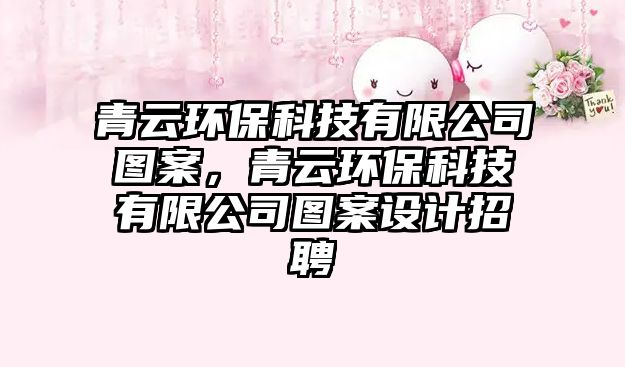 青云環(huán)保科技有限公司圖案，青云環(huán)?？萍加邢薰緢D案設(shè)計(jì)招聘