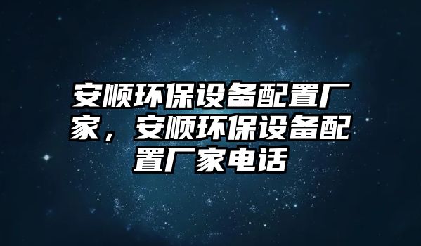 安順環(huán)保設(shè)備配置廠家，安順環(huán)保設(shè)備配置廠家電話
