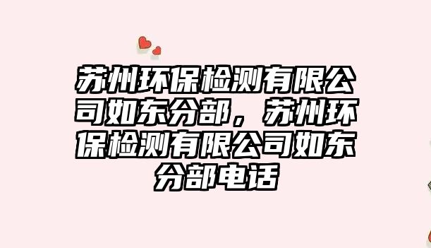 蘇州環(huán)保檢測有限公司如東分部，蘇州環(huán)保檢測有限公司如東分部電話