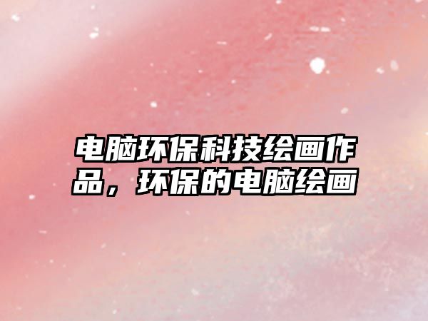電腦環(huán)保科技繪畫作品，環(huán)保的電腦繪畫