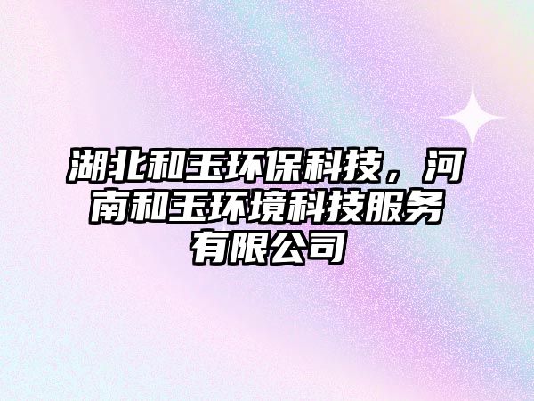 湖北和玉環(huán)?？萍迹幽虾陀癍h(huán)境科技服務有限公司