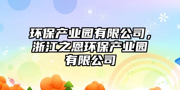 環(huán)保產(chǎn)業(yè)園有限公司，浙江之恩環(huán)保產(chǎn)業(yè)園有限公司