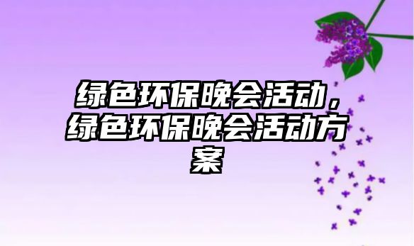 綠色環(huán)保晚會(huì)活動(dòng)，綠色環(huán)保晚會(huì)活動(dòng)方案