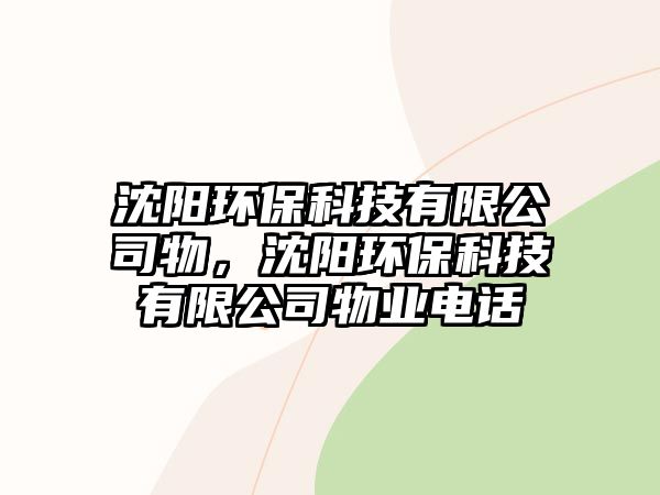 沈陽環(huán)?？萍加邢薰疚?，沈陽環(huán)保科技有限公司物業(yè)電話