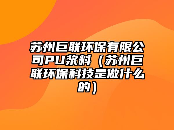 蘇州巨聯(lián)環(huán)保有限公司PU漿料（蘇州巨聯(lián)環(huán)?？萍际亲鍪裁吹模? class=