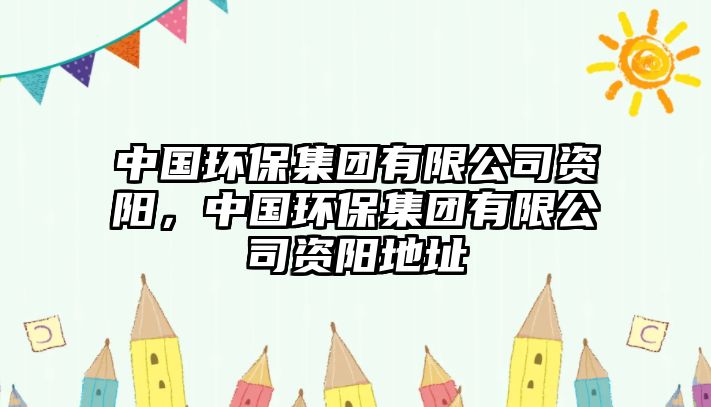 中國環(huán)保集團有限公司資陽，中國環(huán)保集團有限公司資陽地址