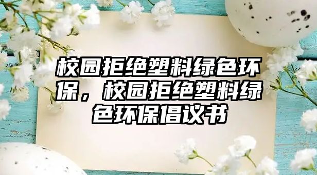 校園拒絕塑料綠色環(huán)保，校園拒絕塑料綠色環(huán)保倡議書