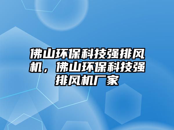 佛山環(huán)保科技強排風(fēng)機，佛山環(huán)?？萍紡娕棚L(fēng)機廠家