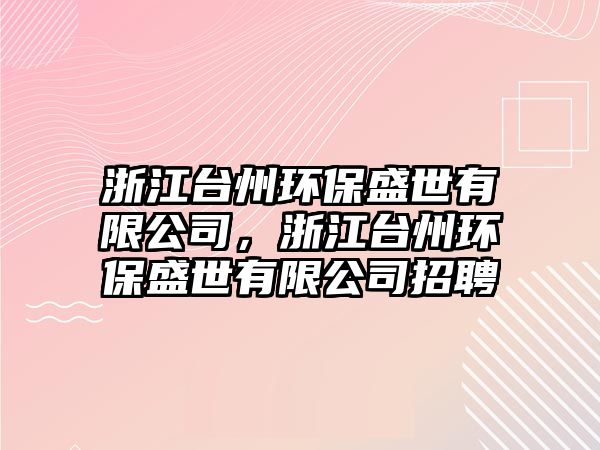浙江臺(tái)州環(huán)保盛世有限公司，浙江臺(tái)州環(huán)保盛世有限公司招聘