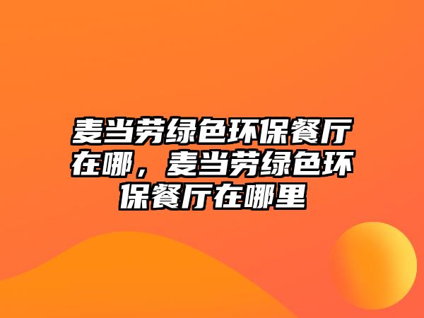 麥當(dāng)勞綠色環(huán)保餐廳在哪，麥當(dāng)勞綠色環(huán)保餐廳在哪里