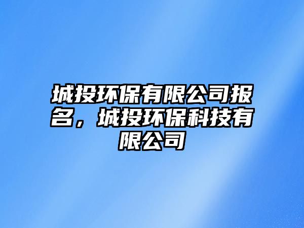 城投環(huán)保有限公司報名，城投環(huán)?？萍加邢薰? class=