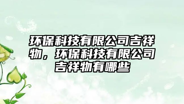 環(huán)?？萍加邢薰炯槲?，環(huán)?？萍加邢薰炯槲镉心男?/> 
									</a>
									<h4 class=