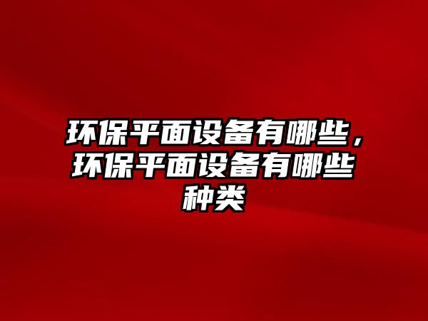 環(huán)保平面設(shè)備有哪些，環(huán)保平面設(shè)備有哪些種類