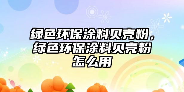 綠色環(huán)保涂料貝殼粉，綠色環(huán)保涂料貝殼粉怎么用